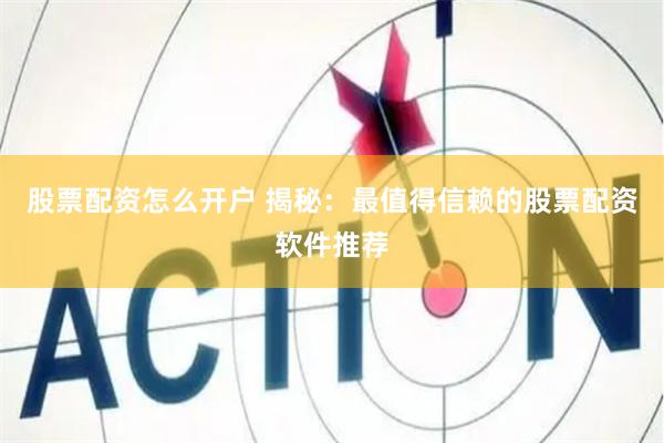 股票配资怎么开户 揭秘：最值得信赖的股票配资软件推荐